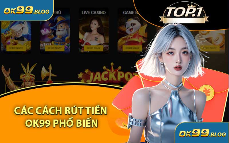 Các Cách Rút Tiền OK99 Phổ Biến