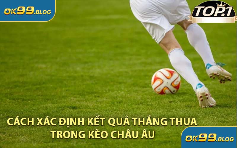 Cách Xác Định Kết Quả Thắng Thua Trong Kèo Châu Âu
