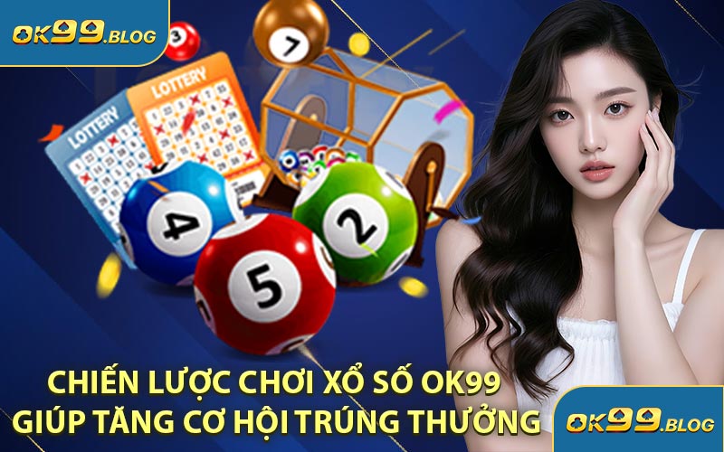 Chiến Lược Chơi Xổ Số OK99 Giúp Tăng Cơ Hội Trúng Thưởng