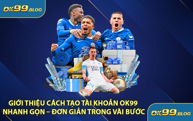 Giới Thiệu Cách Tạo Tài Khoản OK99 Nhanh Gọn – Đơn Giản Trong Vài Bước