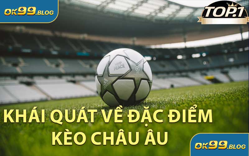 Khái Quát Về Đặc Điểm Kèo Châu Âu