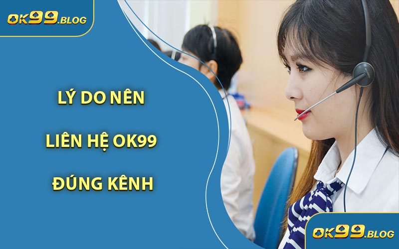 Lý Do Nên Liên Hệ OK99 Đúng Kênh