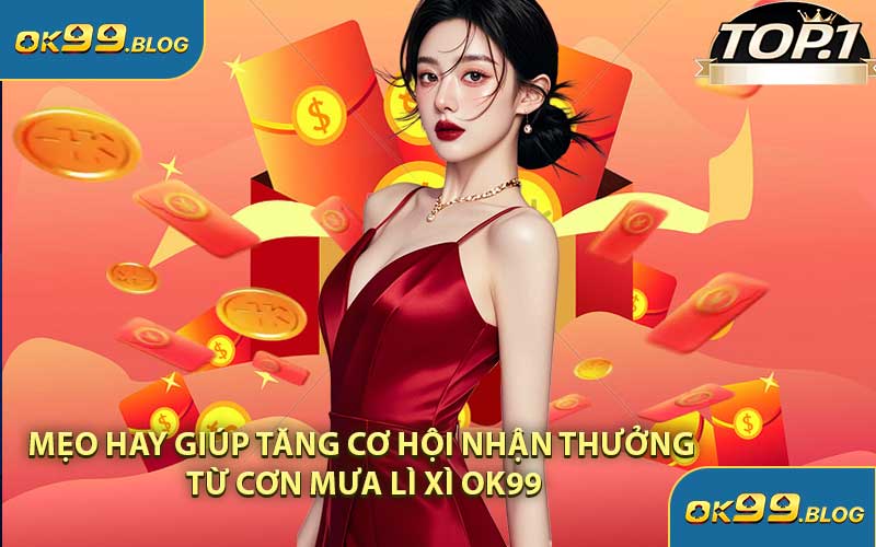 Mẹo Hay Giúp Tăng Cơ Hội Nhận Thưởng Từ Cơn Mưa Lì Xì OK99