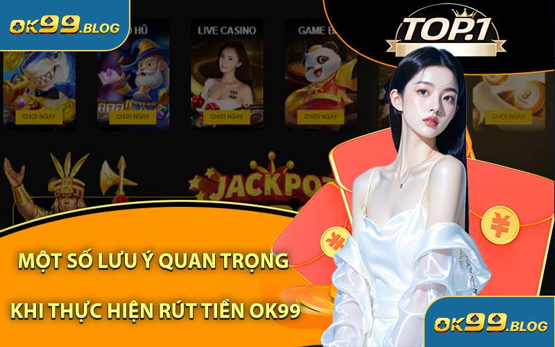 Một Số Lưu Ý Quan Trọng Khi Thực Hiện Rút Tiền OK99