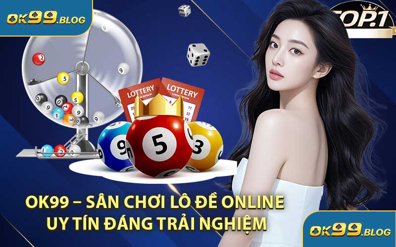 OK99 – Sân Chơi Lô Đề Online Uy Tín Đáng Trải Nghiệm