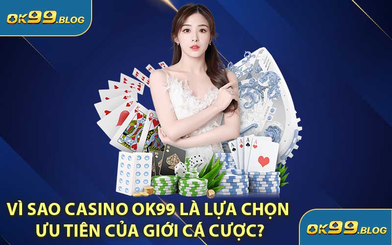 Vì Sao Casino OK99 Là Lựa Chọn Ưu Tiên Của Giới Cá Cược?